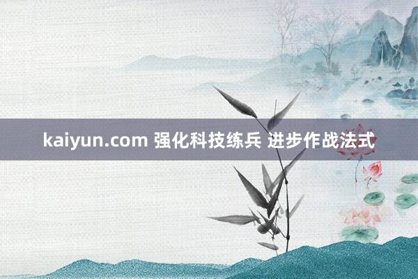 kaiyun.com 强化科技练兵 进步作战法式
