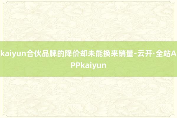 kaiyun合伙品牌的降价却未能换来销量-云开·全站APPkaiyun