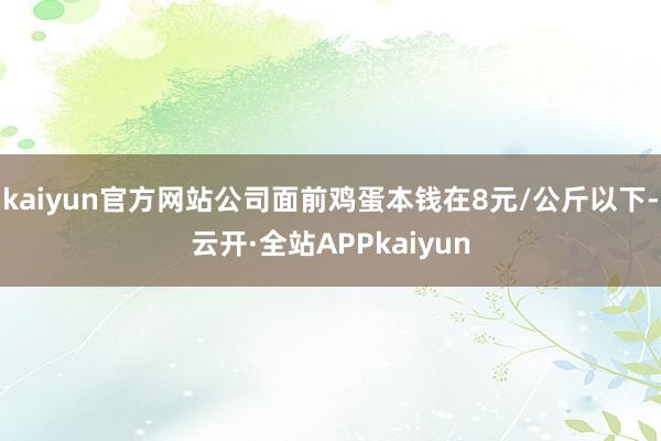 kaiyun官方网站公司面前鸡蛋本钱在8元/公斤以下-云开·全站APPkaiyun