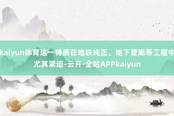 kaiyun体育这一特质在地铁纯正、地下管廊等工程中尤其紧迫-云开·全站APPkaiyun