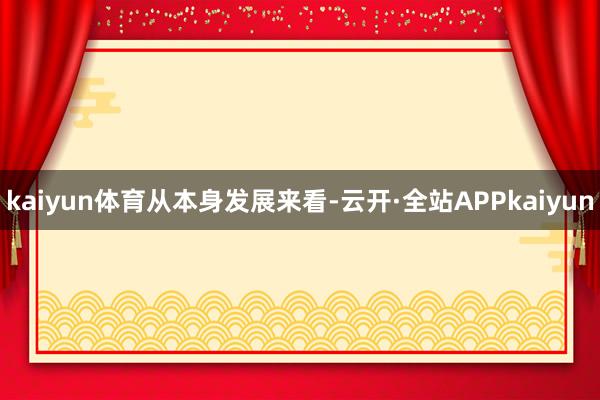 kaiyun体育　　从本身发展来看-云开·全站APPkaiyun