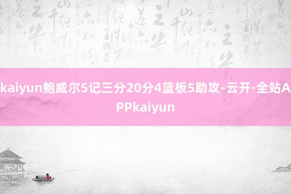 kaiyun鲍威尔5记三分20分4篮板5助攻-云开·全站APPkaiyun