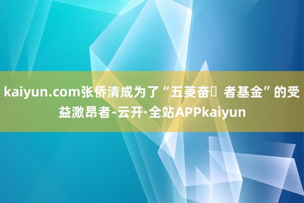 kaiyun.com张侨清成为了“五菱奋⽃者基金”的受益激昂者-云开·全站APPkaiyun