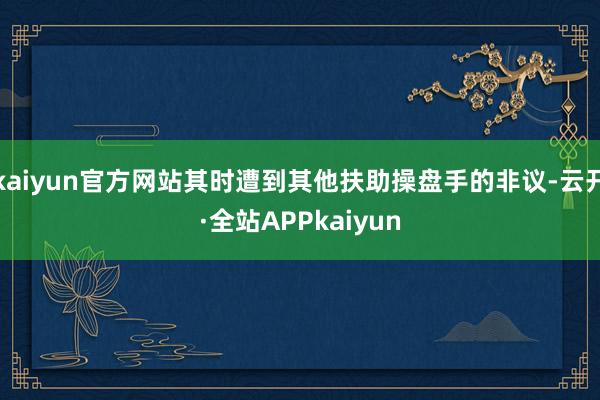 kaiyun官方网站其时遭到其他扶助操盘手的非议-云开·全站APPkaiyun