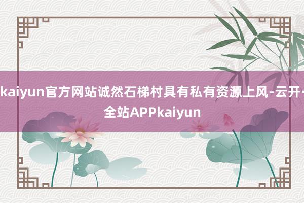 kaiyun官方网站诚然石梯村具有私有资源上风-云开·全站APPkaiyun
