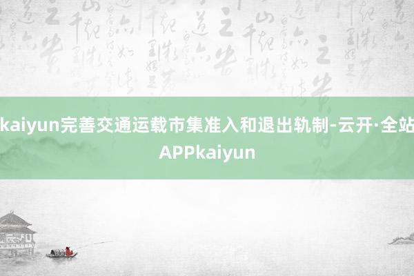 kaiyun完善交通运载市集准入和退出轨制-云开·全站APPkaiyun