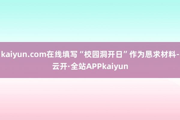 kaiyun.com在线填写“校园洞开日”作为恳求材料-云开·全站APPkaiyun