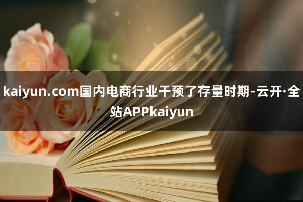 kaiyun.com国内电商行业干预了存量时期-云开·全站APPkaiyun