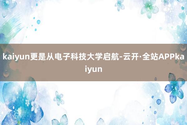 kaiyun更是从电子科技大学启航-云开·全站APPkaiyun