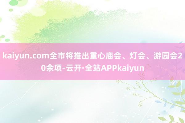 kaiyun.com全市将推出重心庙会、灯会、游园会20余项-云开·全站APPkaiyun