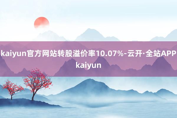 kaiyun官方网站转股溢价率10.07%-云开·全站APPkaiyun