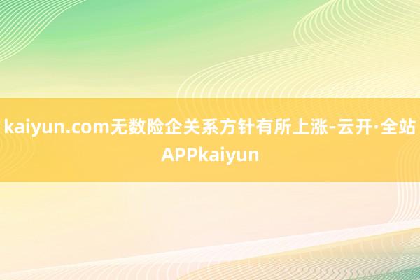 kaiyun.com无数险企关系方针有所上涨-云开·全站APPkaiyun
