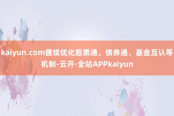 kaiyun.com握续优化股票通、债券通、基金互认等机制-云开·全站APPkaiyun