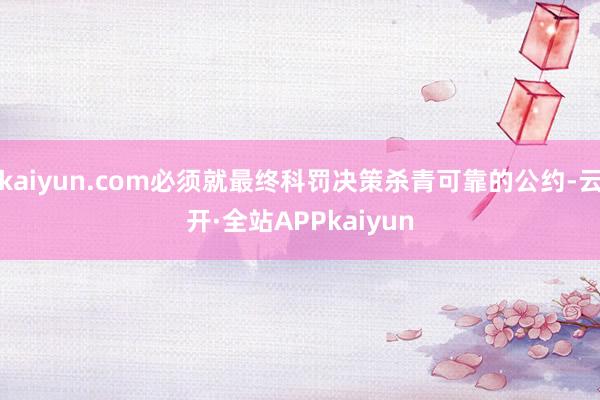 kaiyun.com必须就最终科罚决策杀青可靠的公约-云开·全站APPkaiyun