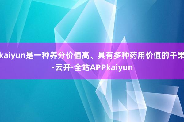 kaiyun是一种养分价值高、具有多种药用价值的干果-云开·全站APPkaiyun