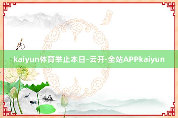kaiyun体育举止本日-云开·全站APPkaiyun