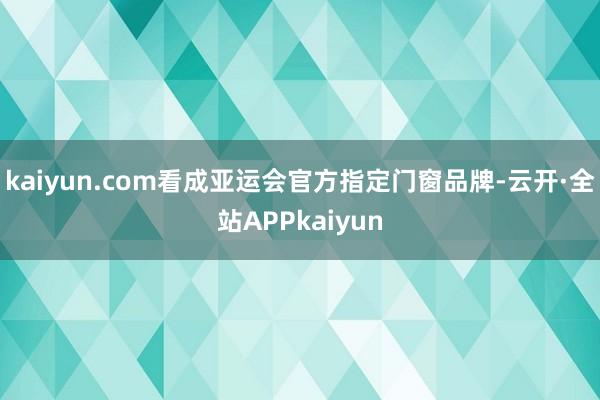 kaiyun.com看成亚运会官方指定门窗品牌-云开·全站APPkaiyun