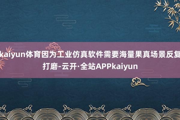 kaiyun体育因为工业仿真软件需要海量果真场景反复打磨-云开·全站APPkaiyun
