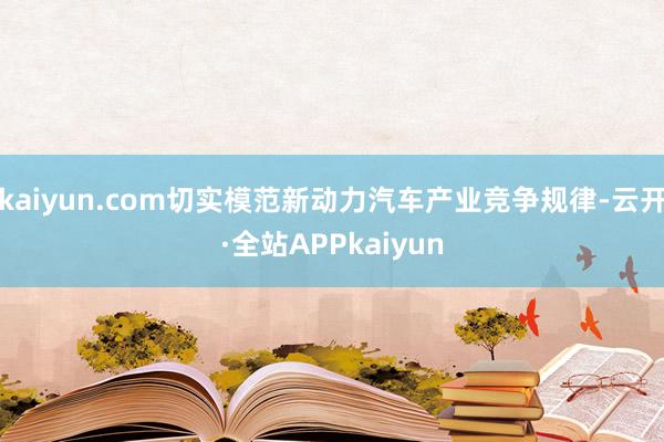 kaiyun.com切实模范新动力汽车产业竞争规律-云开·全站APPkaiyun