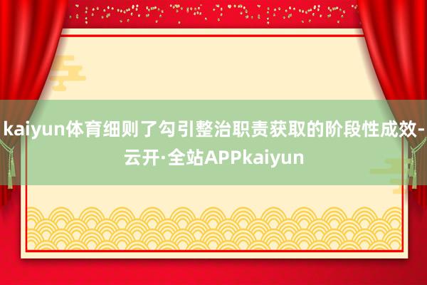 kaiyun体育细则了勾引整治职责获取的阶段性成效-云开·全站APPkaiyun