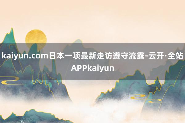 kaiyun.com日本一项最新走访遵守流露-云开·全站APPkaiyun