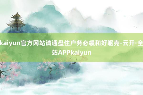 kaiyun官方网站请通盘住户务必缓和好躯壳-云开·全站APPkaiyun