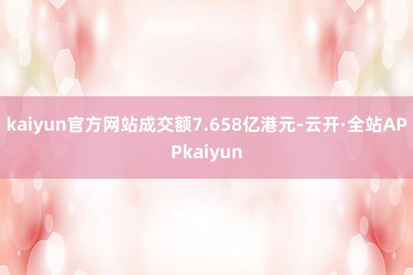 kaiyun官方网站成交额7.658亿港元-云开·全站APPkaiyun