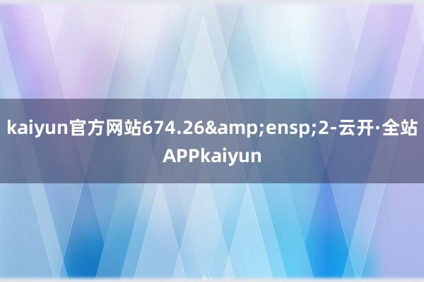 kaiyun官方网站674.26 2-云开·全站APPkaiyun