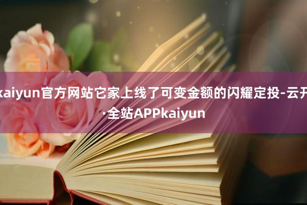 kaiyun官方网站它家上线了可变金额的闪耀定投-云开·全站APPkaiyun