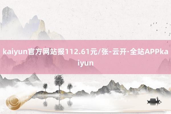 kaiyun官方网站报112.61元/张-云开·全站APPkaiyun