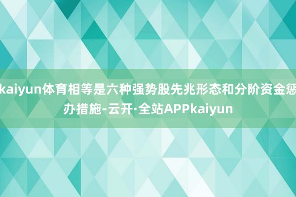 kaiyun体育相等是六种强势股先兆形态和分阶资金惩办措施-云开·全站APPkaiyun