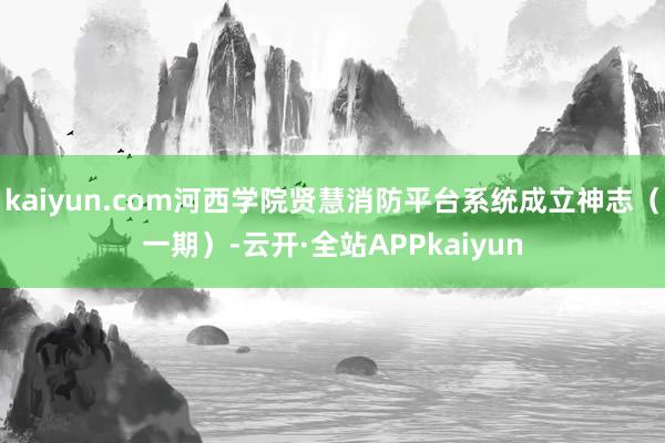 kaiyun.com河西学院贤慧消防平台系统成立神志(一期)-云开·全站APPkaiyun