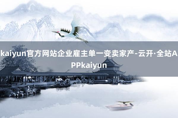 kaiyun官方网站企业雇主单一变卖家产-云开·全站APPkaiyun