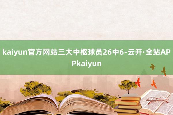 kaiyun官方网站三大中枢球员26中6-云开·全站APPkaiyun