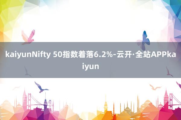 kaiyunNifty 50指数着落6.2%-云开·全站APPkaiyun