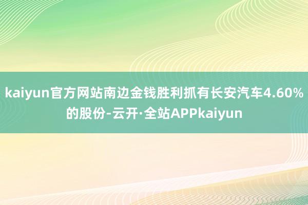 kaiyun官方网站南边金钱胜利抓有长安汽车4.60%的股份-云开·全站APPkaiyun
