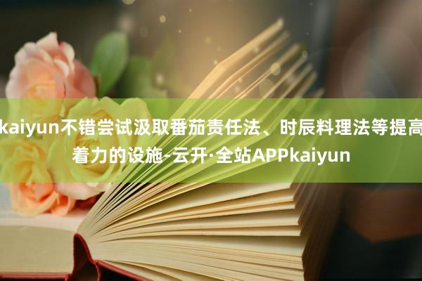 kaiyun不错尝试汲取番茄责任法、时辰料理法等提高着力的设施-云开·全站APPkaiyun