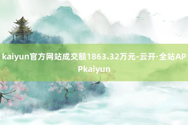 kaiyun官方网站成交额1863.32万元-云开·全站APPkaiyun