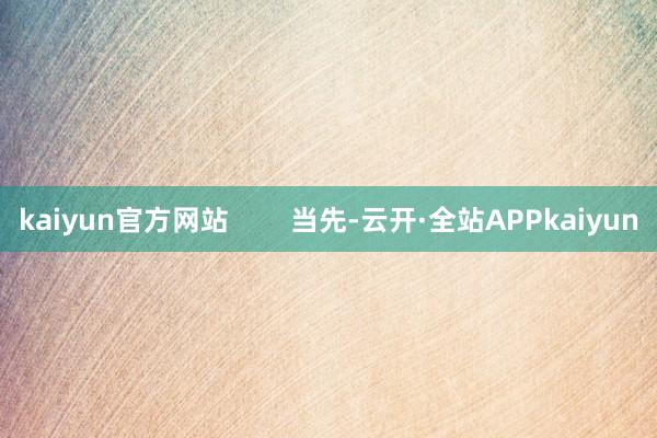 kaiyun官方网站        当先-云开·全站APPkaiyun
