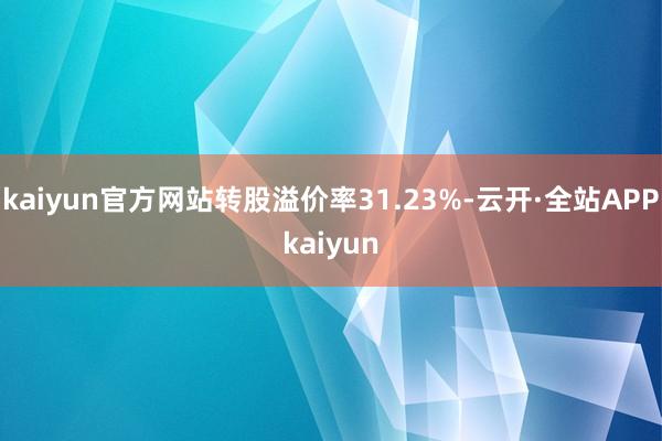 kaiyun官方网站转股溢价率31.23%-云开·全站APPkaiyun