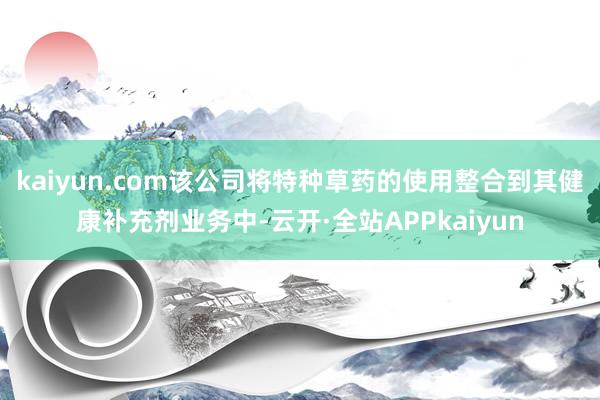 kaiyun.com该公司将特种草药的使用整合到其健康补充剂业务中-云开·全站APPkaiyun