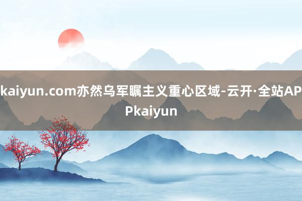kaiyun.com亦然乌军瞩主义重心区域-云开·全站APPkaiyun