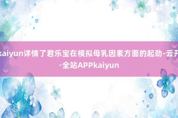 kaiyun详情了君乐宝在模拟母乳因素方面的起劲-云开·全站APPkaiyun