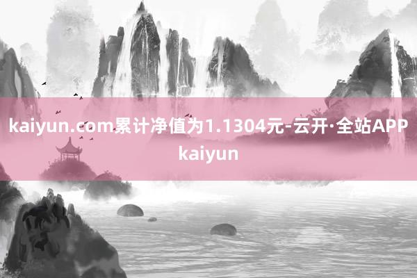 kaiyun.com累计净值为1.1304元-云开·全站APPkaiyun