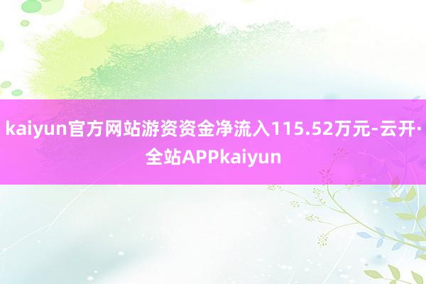 kaiyun官方网站游资资金净流入115.52万元-云开·全站APPkaiyun
