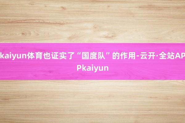 kaiyun体育也证实了“国度队”的作用-云开·全站APPkaiyun