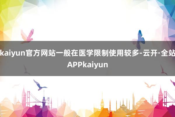 kaiyun官方网站一般在医学限制使用较多-云开·全站APPkaiyun