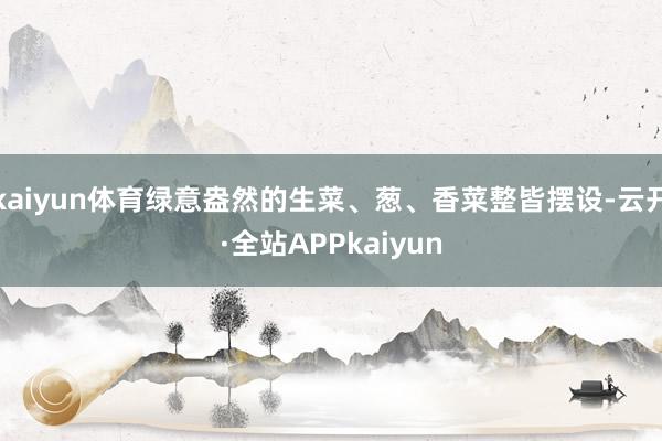 kaiyun体育绿意盎然的生菜、葱、香菜整皆摆设-云开·全站APPkaiyun
