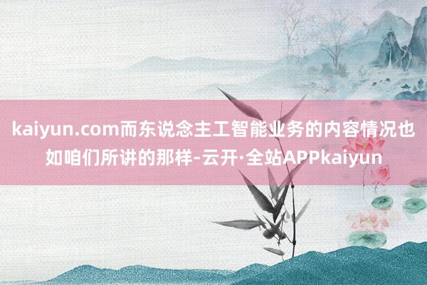 kaiyun.com而东说念主工智能业务的内容情况也如咱们所讲的那样-云开·全站APPkaiyun