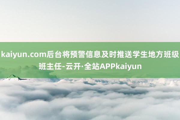 kaiyun.com后台将预警信息及时推送学生地方班级班主任-云开·全站APPkaiyun